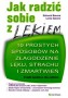 Jak radzić sobie z lękiem. 10 prostych sposobów na złagodzenie lęku, strachu i zmartwień